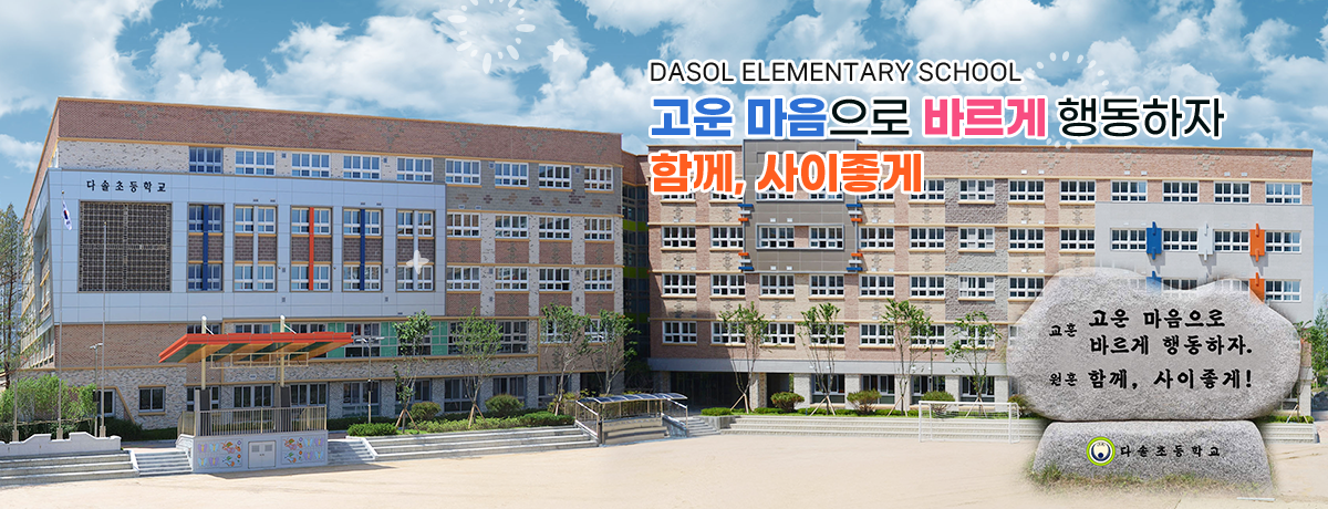 DASOL ELEMENTARY SCHOOL 고운 마음으로 바르게 행동하자 함께, 사이좋게